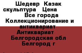 Шедевр “Казак“ скульптура › Цена ­ 50 000 - Все города Коллекционирование и антиквариат » Антиквариат   . Белгородская обл.,Белгород г.